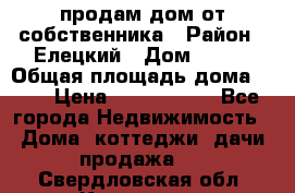продам дом от собственника › Район ­ Елецкий › Дом ­ 112 › Общая площадь дома ­ 87 › Цена ­ 2 500 000 - Все города Недвижимость » Дома, коттеджи, дачи продажа   . Свердловская обл.,Качканар г.